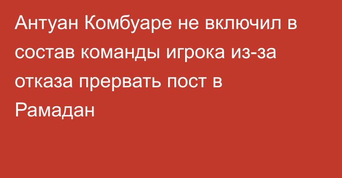 Антуан Комбуаре не включил в состав команды игрока из-за отказа прервать пост в Рамадан