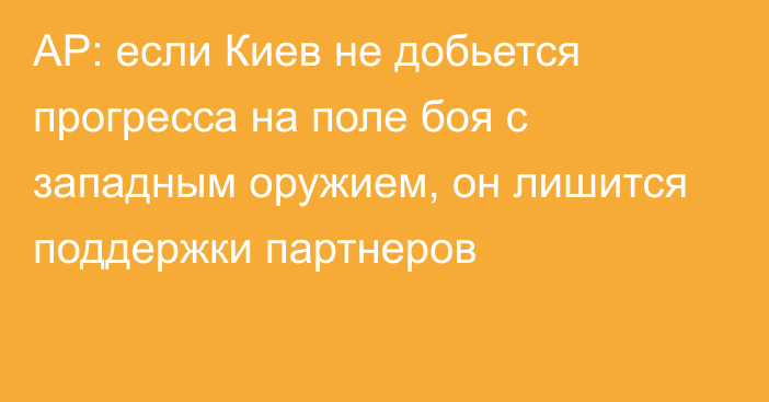 AP: если Киев не добьется прогресса на поле боя с западным оружием, он лишится поддержки партнеров