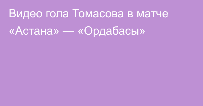 Видео гола Томасова в матче «Астана» — «Ордабасы»