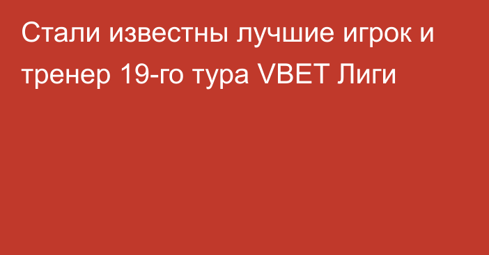 Стали известны лучшие игрок и тренер 19-го тура VBET Лиги