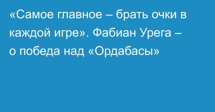 «Самое главное – брать очки в каждой игре». Фабиан Урега – о победа над «Ордабасы»