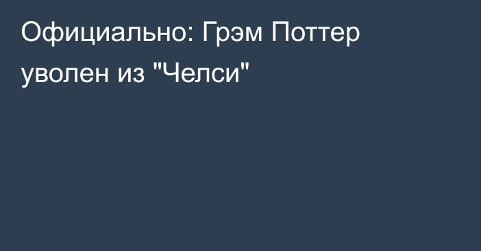 Официально: Грэм Поттер уволен из 