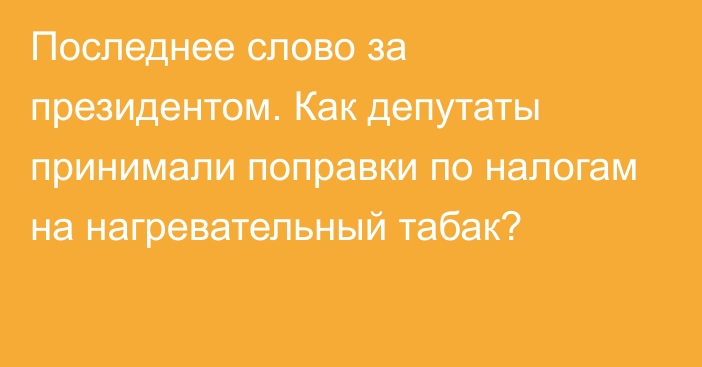 Последнее слово за президентом. Как депутаты принимали поправки по налогам на нагревательный табак?