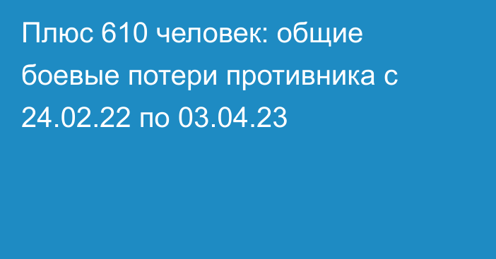 Плюс 610 человек: общие боевые потери противника с 24.02.22 по 03.04.23