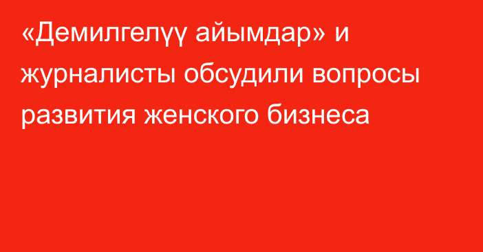 «Демилгелүү айымдар» и журналисты обсудили вопросы развития женского бизнеса