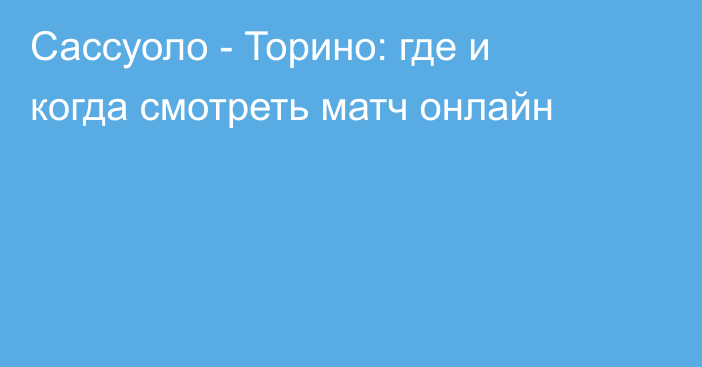 Сассуоло -  Торино: где и когда смотреть матч онлайн