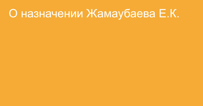 О назначении Жамаубаева Е.К.