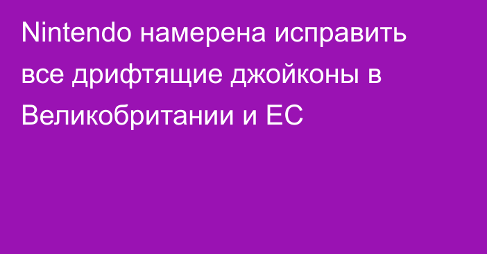 Nintendo намерена исправить все дрифтящие джойконы в Великобритании и ЕС