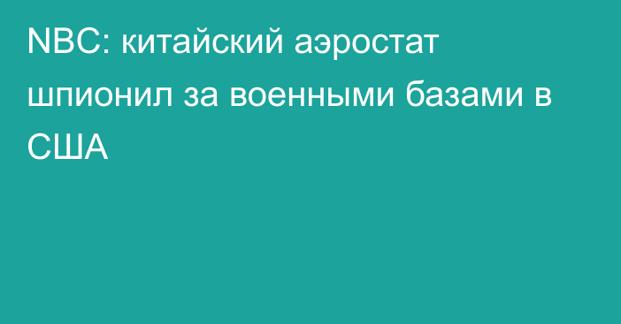 NBC: китайский аэростат шпионил за военными базами в США