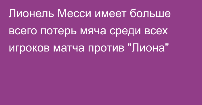 Лионель Месси имеет больше всего потерь мяча среди всех игроков матча против 