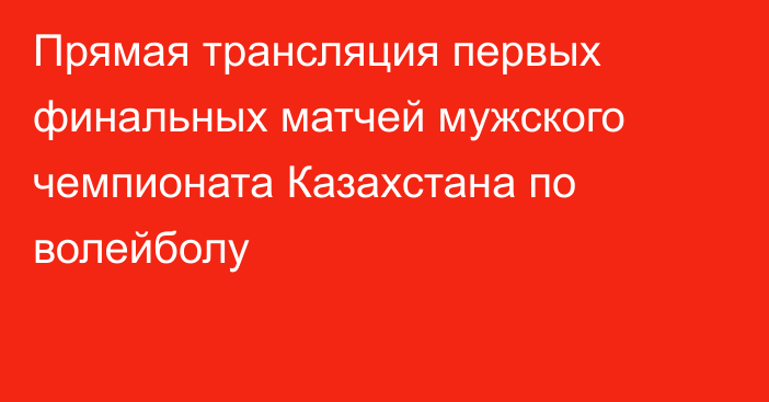 Прямая трансляция первых финальных матчей мужского чемпионата Казахстана по волейболу