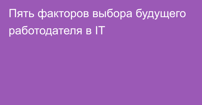 Пять факторов выбора будущего работодателя в IT