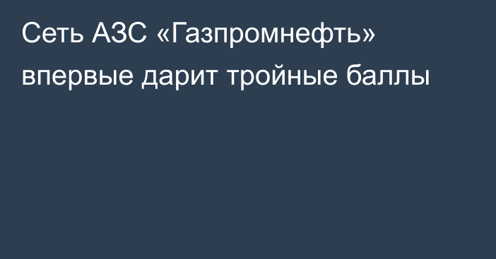 Сеть АЗС «Газпромнефть» впервые дарит тройные баллы