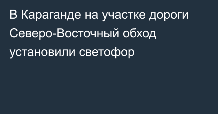 В Караганде на участке дороги Северо-Восточный обход установили светофор