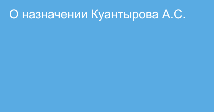 О назначении Куантырова А.С.