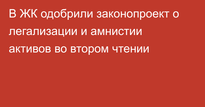 В ЖК одобрили законопроект о легализации и амнистии активов во втором чтении