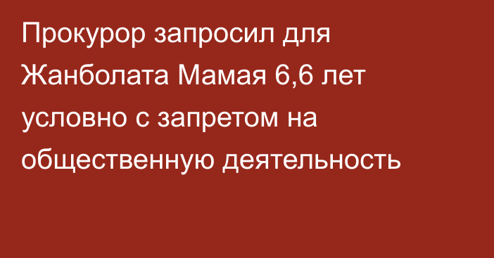 Прокурор запросил для Жанболата Мамая 6,6 лет условно с запретом на общественную деятельность