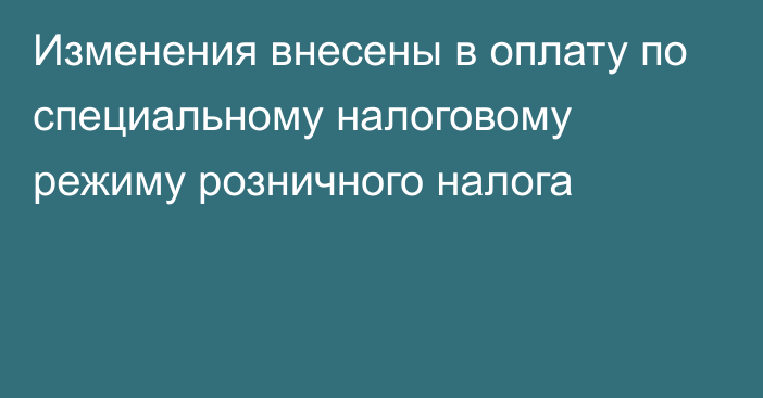 Изменения внесены в оплату по специальному налоговому режиму розничного налога