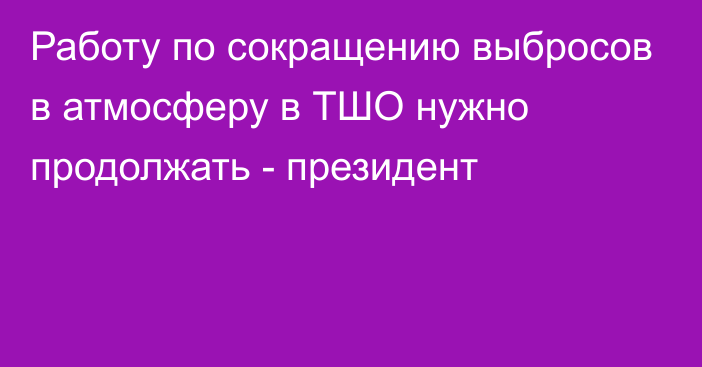 Работу по сокращению выбросов в атмосферу в ТШО нужно продолжать - президент