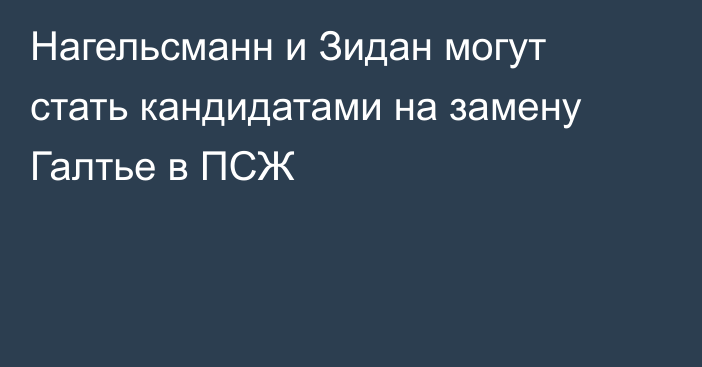 Нагельсманн и Зидан могут стать кандидатами на замену Галтье в ПСЖ