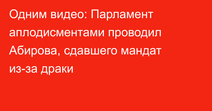 Одним видео: Парламент аплодисментами проводил Абирова, сдавшего мандат из-за драки