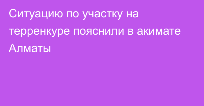 Ситуацию по участку на терренкуре пояснили в акимате Алматы