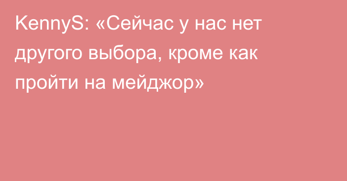 KennyS: «Сейчас у нас нет другого выбора, кроме как пройти на мейджор»