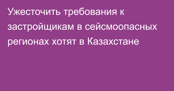 Ужесточить требования к застройщикам в сейсмоопасных регионах хотят в Казахстане