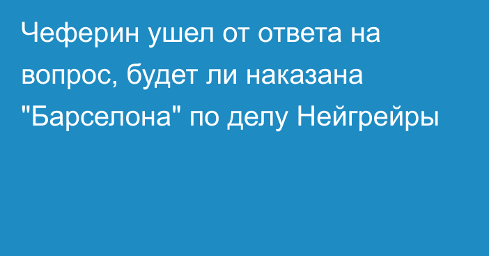 Чеферин ушел от ответа на вопрос, будет ли наказана 