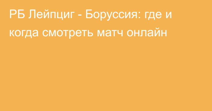 РБ Лейпциг -  Боруссия: где и когда смотреть матч онлайн