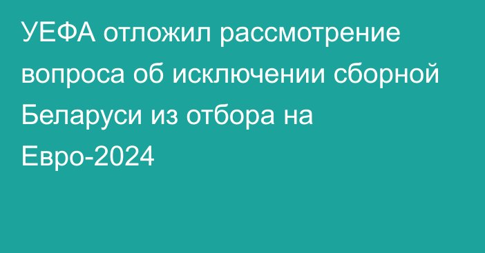 УЕФА отложил рассмотрение вопроса об исключении сборной Беларуси из отбора на Евро-2024