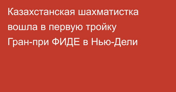 Казахстанская шахматистка вошла в первую тройку Гран-при ФИДЕ в Нью-Дели