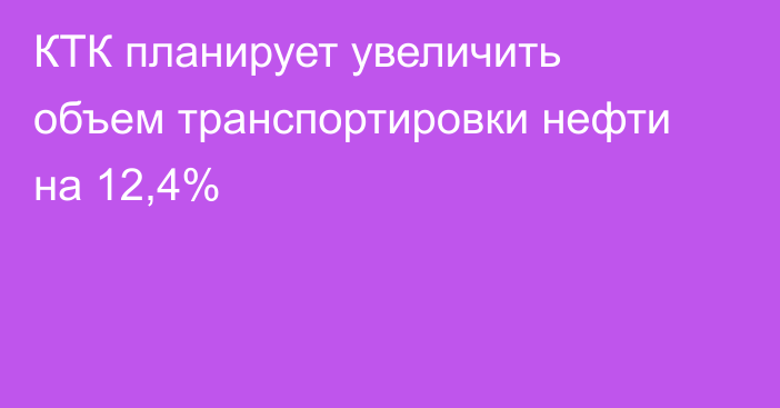 КТК планирует увеличить объем транспортировки нефти на 12,4%