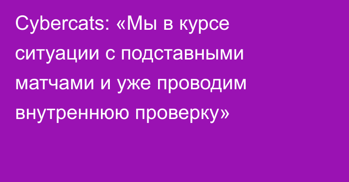 Cybercats: «Мы в курсе ситуации с подставными матчами и уже проводим внутреннюю проверку»