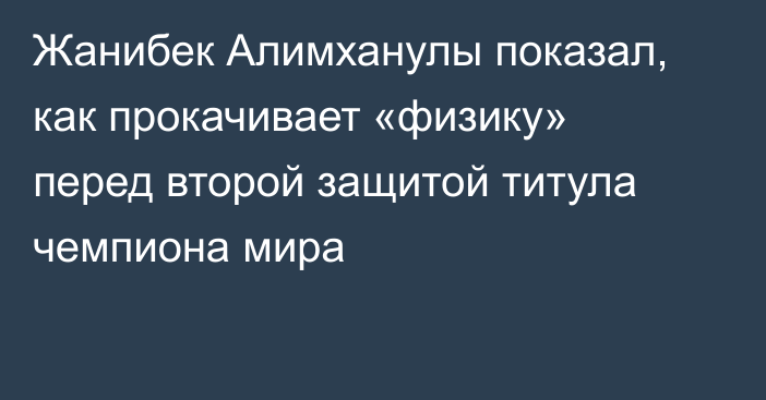 Жанибек Алимханулы показал, как прокачивает «физику» перед второй защитой титула чемпиона мира