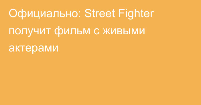 Официально: Street Fighter получит фильм с живыми актерами