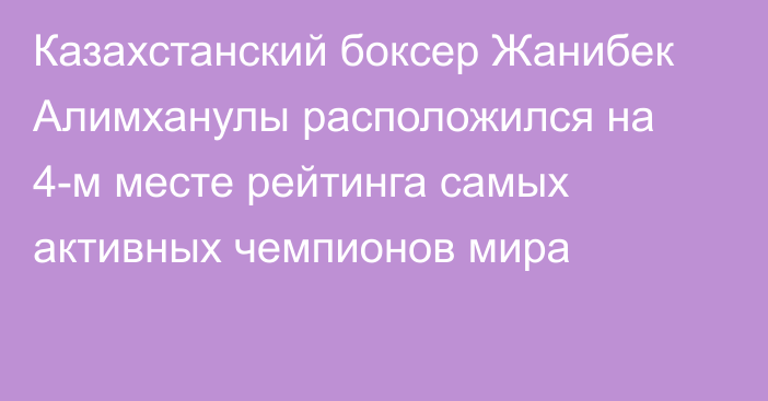 Казахстанский боксер Жанибек Алимханулы расположился на 4-м месте рейтинга самых активных чемпионов мира