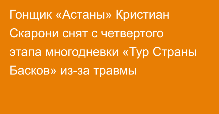 Гонщик «Астаны» Кристиан Скарони снят с четвертого этапа многодневки «Тур Страны Басков» из-за травмы