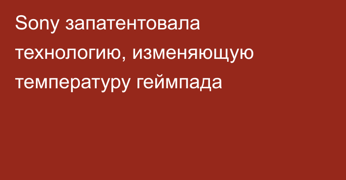 Sony запатентовала технологию, изменяющую температуру геймпада