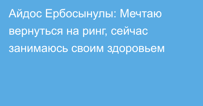 Айдос Ербосынулы: Мечтаю вернуться на ринг, сейчас занимаюсь своим здоровьем