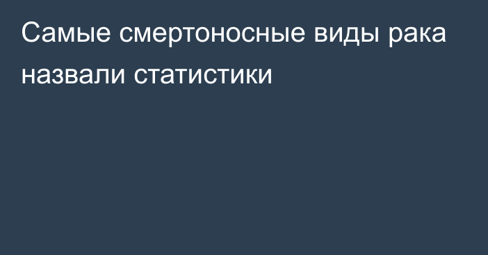 Самые смертоносные виды рака назвали статистики