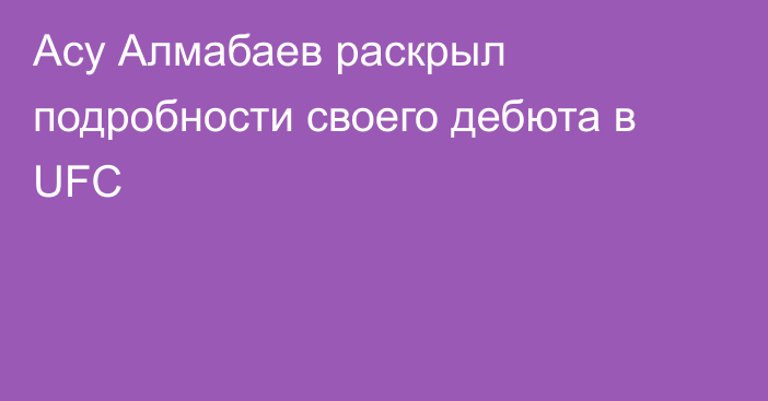 Асу Алмабаев раскрыл подробности своего дебюта в UFC