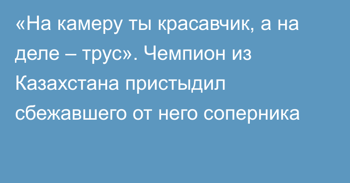 «На камеру ты красавчик, а на деле – трус». Чемпион из Казахстана пристыдил сбежавшего от него соперника