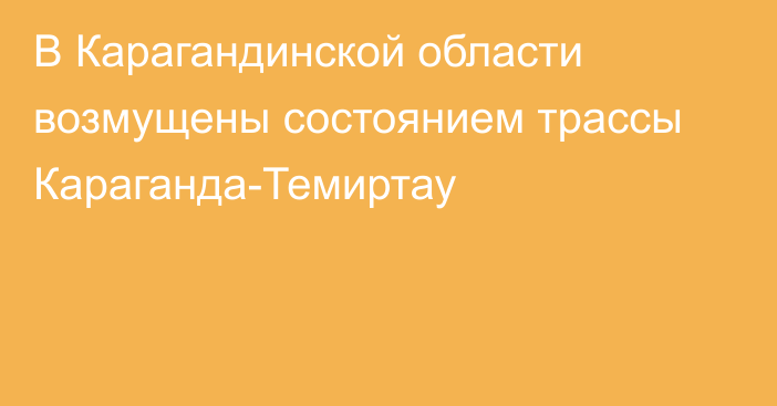 В Карагандинской области возмущены состоянием трассы Караганда-Темиртау