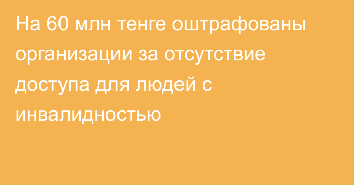 На 60 млн тенге оштрафованы  организации за отсутствие доступа для людей с инвалидностью