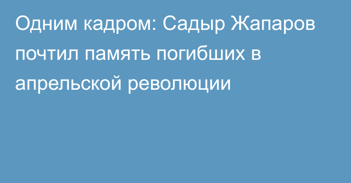 Одним кадром: Садыр Жапаров почтил память погибших в апрельской революции