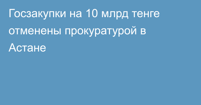 Госзакупки на 10 млрд тенге отменены прокуратурой в Астане