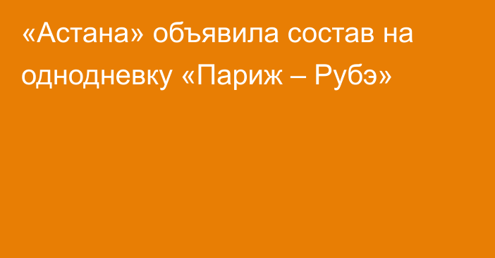 «Астана» объявила состав на однодневку «Париж – Рубэ»