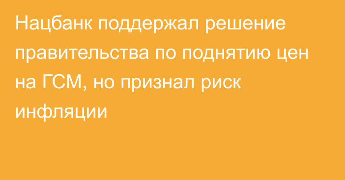 Нацбанк поддержал решение правительства по поднятию цен на ГСМ, но признал риск инфляции