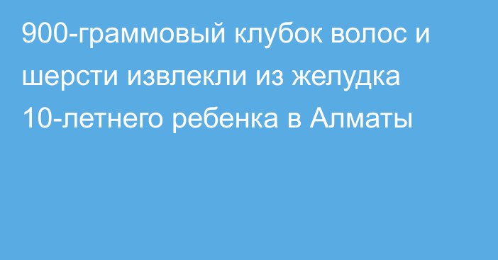 900-граммовый клубок волос и шерсти извлекли из желудка 10-летнего ребенка в Алматы